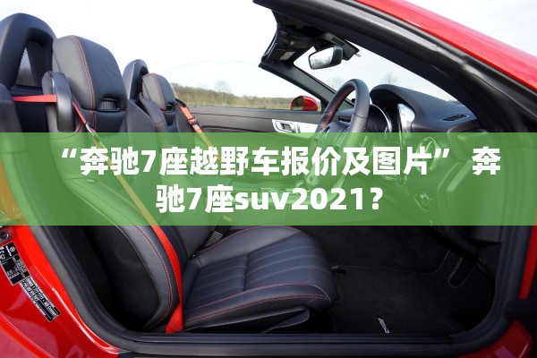 “奔驰7座越野车报价及图片” 奔驰7座suv2021？