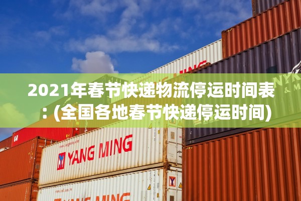 2021年春节快递物流停运时间表︰(全国各地春节快递停运时间)