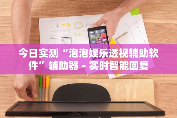 今日实测“泡泡娱乐透视辅助软件”辅助器 – 实时智能回复