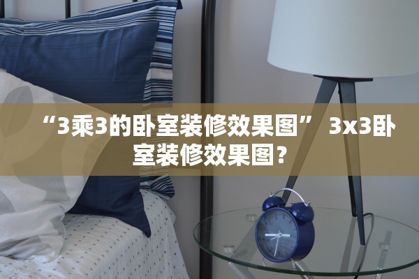 “3乘3的卧室装修效果图” 3x3卧室装修效果图？