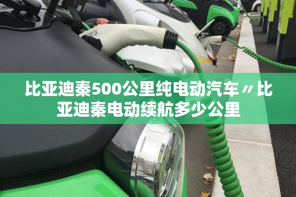 比亚迪秦500公里纯电动汽车〃比亚迪秦电动续航多少公里