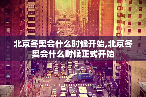 北京冬奥会什么时候开始,北京冬奥会什么时候正式开始 北京冬奥会什么时候开始,北京冬奥会什么时候正式开始