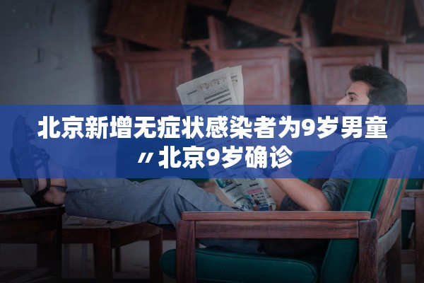 北京新增无症状感染者为9岁男童〃北京9岁确诊 北京新增无症状感染者为9岁男童〃北京9岁确诊