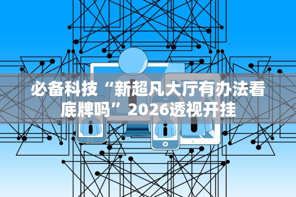 必备科技“新超凡大厅有办法看底牌吗”2026透视开挂