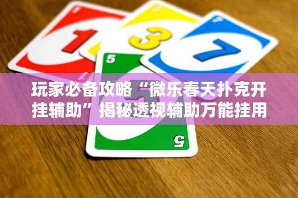 玩家必备攻略“微乐春天扑克开挂辅助”揭秘透视辅助万能挂用法