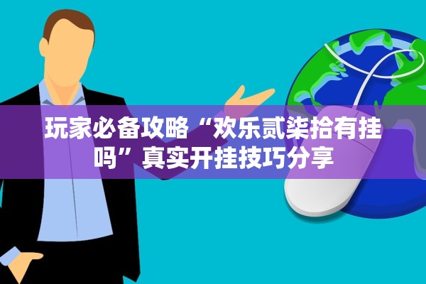 玩家必备攻略“欢乐贰柒拾有挂吗”真实开挂技巧分享