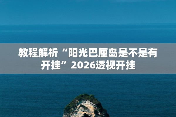 教程解析“阳光巴厘岛是不是有开挂”2026透视开挂