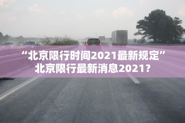 “北京限行时间2021最新规定” 北京限行最新消息2021？
