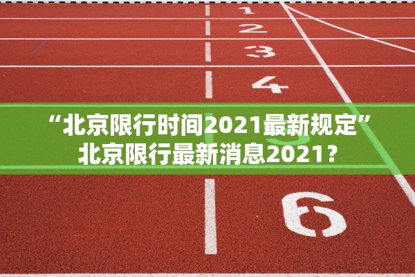 “北京限行时间2021最新规定	” 北京限行最新消息2021？