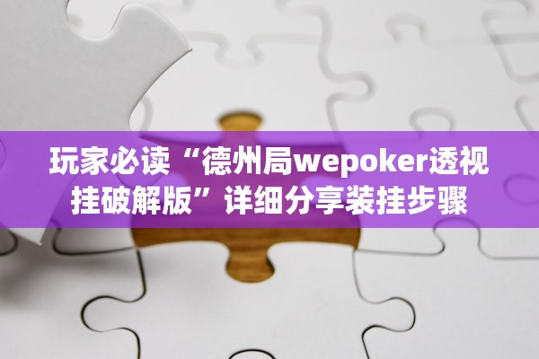 玩家必读“德州局wepoker透视挂破解版	”详细分享装挂步骤