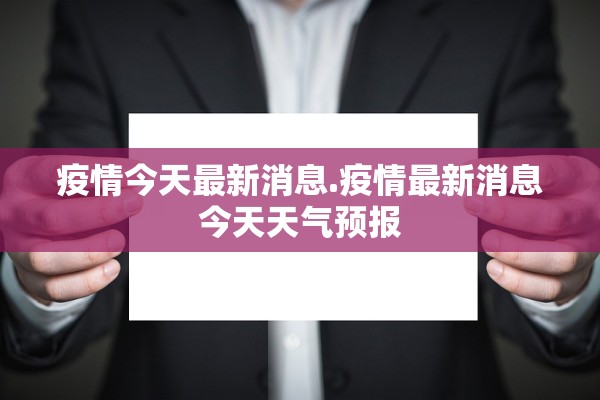 疫情今天最新消息.疫情最新消息今天天气预报