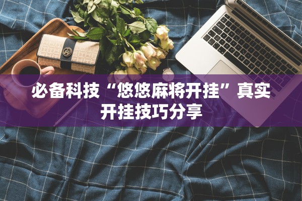 必备科技“悠悠麻将开挂	”真实开挂技巧分享