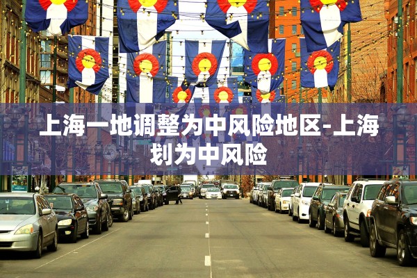 上海一地调整为中风险地区-上海划为中风险 上海一地调整为中风险地区-上海划为中风险