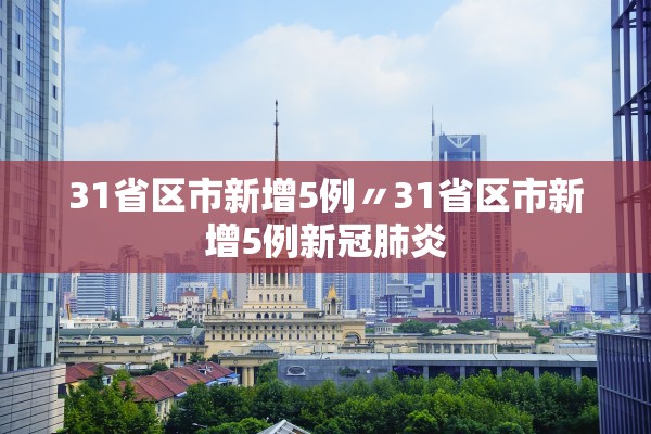 31省区市新增5例〃31省区市新增5例新冠肺炎 31省区市新增5例〃31省区市新增5例新冠肺炎