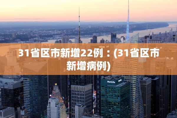 31省区市新增22例︰(31省区市新增病例) 31省区市新增22例︰(31省区市新增病例)