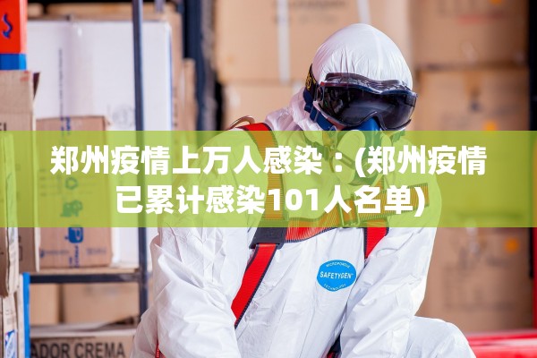 郑州疫情上万人感染︰(郑州疫情已累计感染101人名单) 郑州疫情上万人感染︰(郑州疫情已累计感染101人名单)