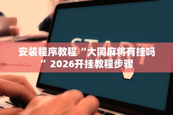 安装程序教程“大同麻将有挂吗”2026开挂教程步骤