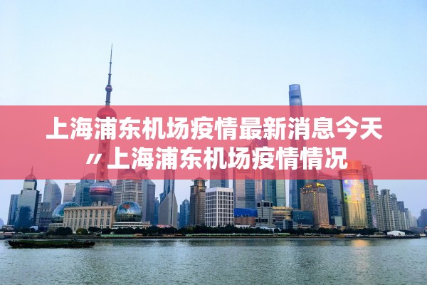 上海浦东机场疫情最新消息今天〃上海浦东机场疫情情况