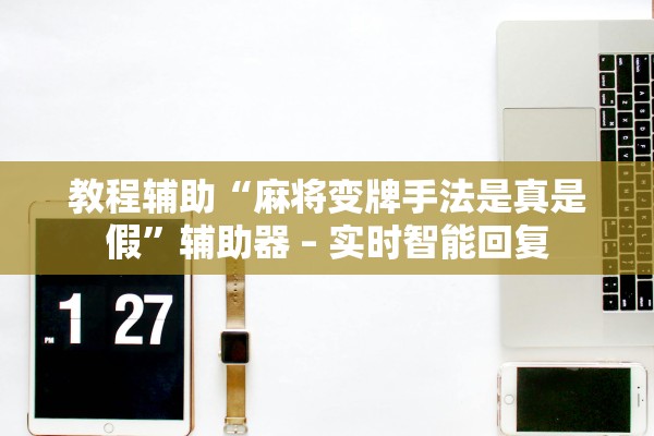 教程辅助“麻将变牌手法是真是假	”辅助器 – 实时智能回复