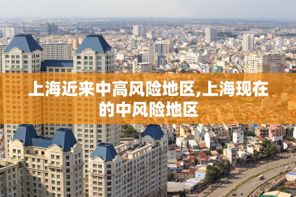 上海近来中高风险地区,上海现在的中风险地区