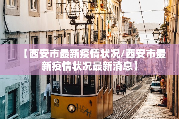 【西安市最新疫情状况/西安市最新疫情状况最新消息】 【西安市最新疫情状况/西安市最新疫情状况最新消息】