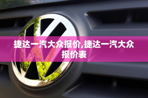 捷达一汽大众报价,捷达一汽大众报价表 捷达一汽大众报价,捷达一汽大众报价表