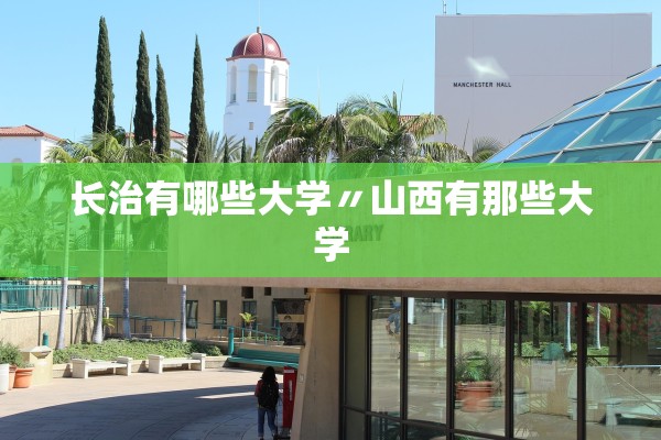 长治有哪些大学〃山西有那些大学 长治有哪些大学〃山西有那些大学