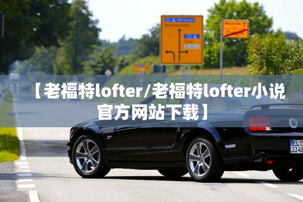 【老福特lofter/老福特lofter小说官方网站下载】