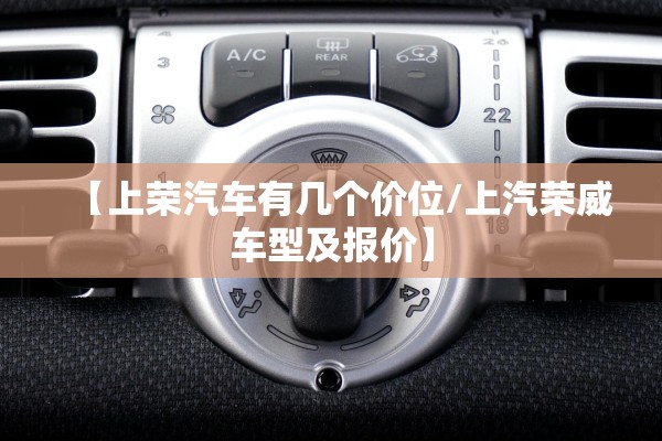 【上荣汽车有几个价位/上汽荣威车型及报价】