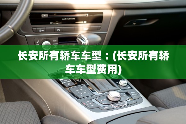 长安所有轿车车型︰(长安所有轿车车型费用)