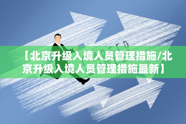 【北京升级入境人员管理措施/北京升级入境人员管理措施最新】 【北京升级入境人员管理措施/北京升级入境人员管理措施最新】