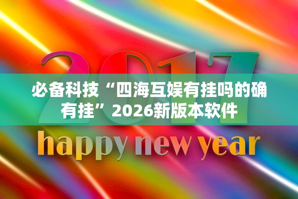 必备科技“四海互娱有挂吗的确有挂”2026新版本软件