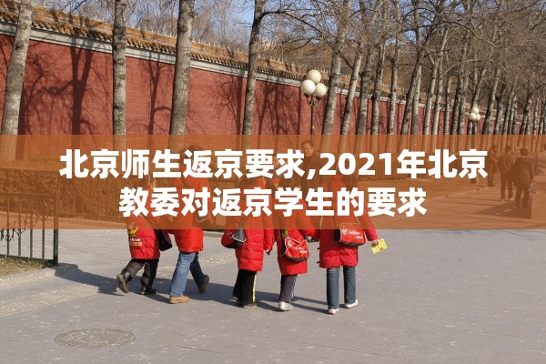 北京师生返京要求,2021年北京教委对返京学生的要求