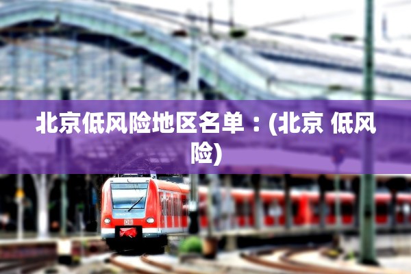 北京低风险地区名单︰(北京 低风险)