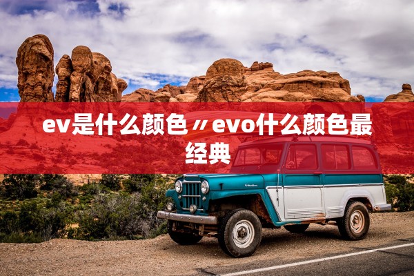 ev是什么颜色〃evo什么颜色最经典 ev是什么颜色〃evo什么颜色最经典