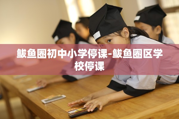 鲅鱼圈初中小学停课-鲅鱼圈区学校停课
