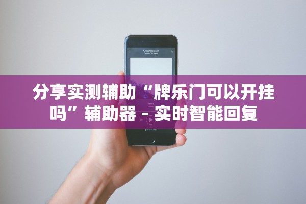 分享实测辅助“牌乐门可以开挂吗”辅助器 – 实时智能回复