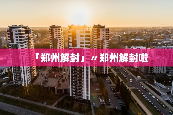 「郑州解封」〃郑州解封啦 「郑州解封」〃郑州解封啦