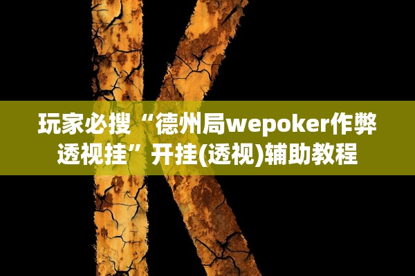 玩家必搜“德州局wepoker作弊透视挂”开挂(透视)辅助教程