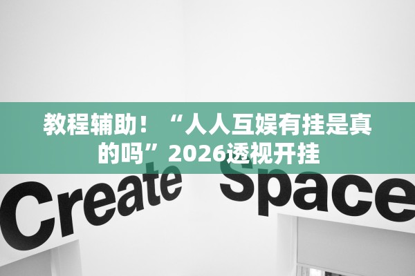 教程辅助！“人人互娱有挂是真的吗	”2026透视开挂