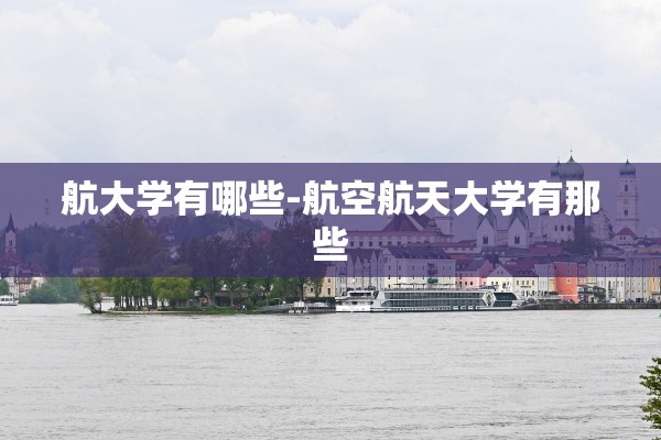 航大学有哪些-航空航天大学有那些