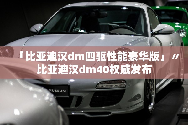 「比亚迪汉dm四驱性能豪华版」〃比亚迪汉dm40权威发布