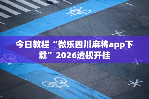 今日教程“微乐四川麻将app下载”2026透视开挂