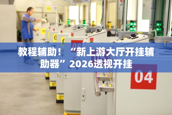 教程辅助！“新上游大厅开挂辅助器”2026透视开挂