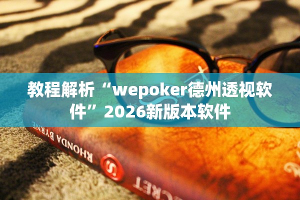 教程解析“wepoker德州透视软件”2026新版本软件