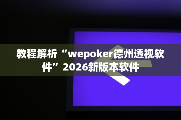 教程解析“wepoker德州透视软件	”2026新版本软件