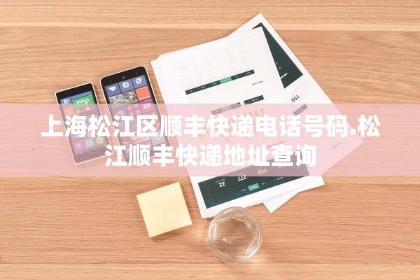 上海松江区顺丰快递电话号码.松江顺丰快递地址查询