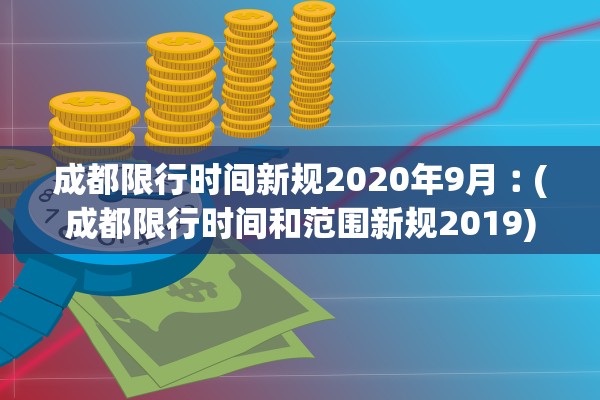 成都限行时间新规2020年9月︰(成都限行时间和范围新规2019) 成都限行时间新规2020年9月︰(成都限行时间和范围新规2019)