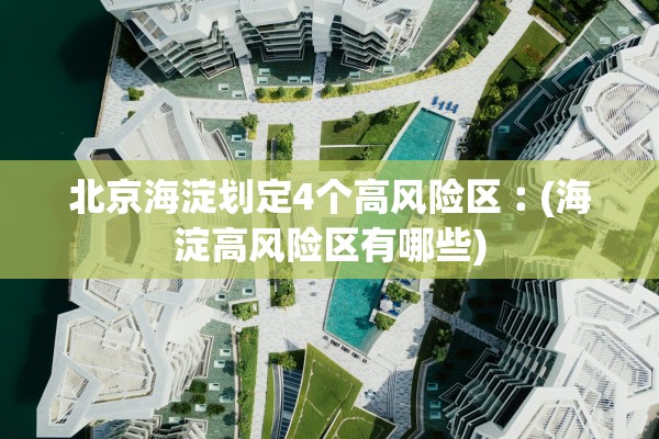 北京海淀划定4个高风险区︰(海淀高风险区有哪些) 北京海淀划定4个高风险区︰(海淀高风险区有哪些)