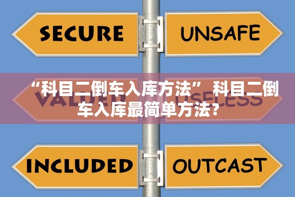 “科目二倒车入库方法” 科目二倒车入库最简单方法？